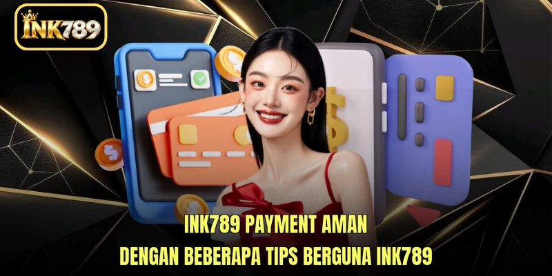 INK789 Payment aman dengan beberapa tips berguna INK789