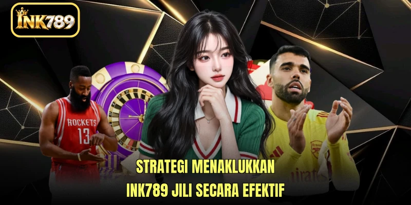 Strategi menaklukkan INK789 JILI secara efektif